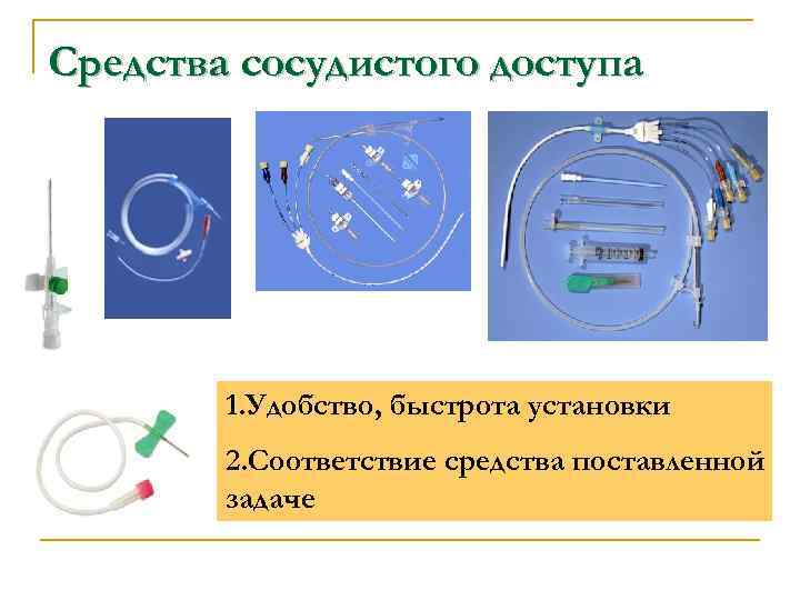 Средства сосудистого доступа 1. Удобство, быстрота установки 2. Соответствие средства поставленной задаче 