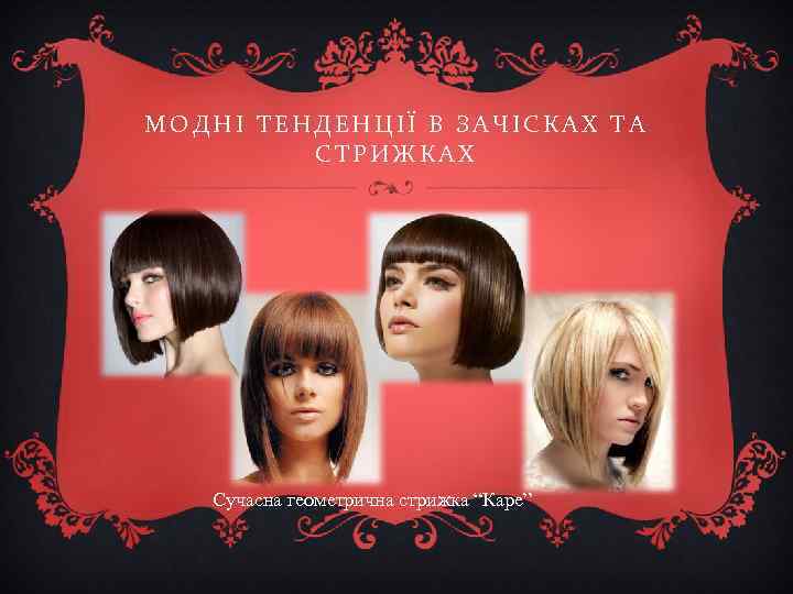 МОДНІ ТЕНДЕНЦІЇ В ЗАЧІСКАХ ТА СТРИЖКАХ Сучасна геометрична стрижка “Каре” 