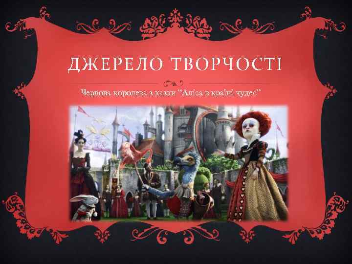 ДЖЕРЕЛО ТВОРЧОСТІ Червова королева з казки “Аліса в країні чудес” 