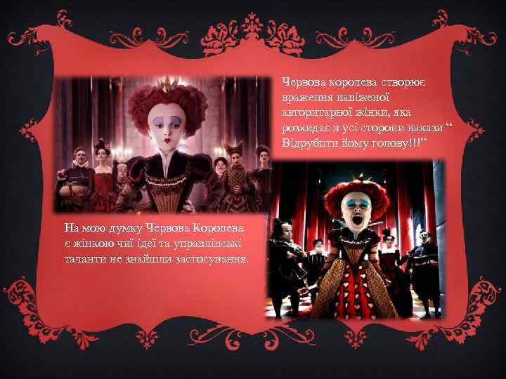 Червова королева створює враження навіженої авторитарної жінки, яка розкидає в усі сторони накази “
