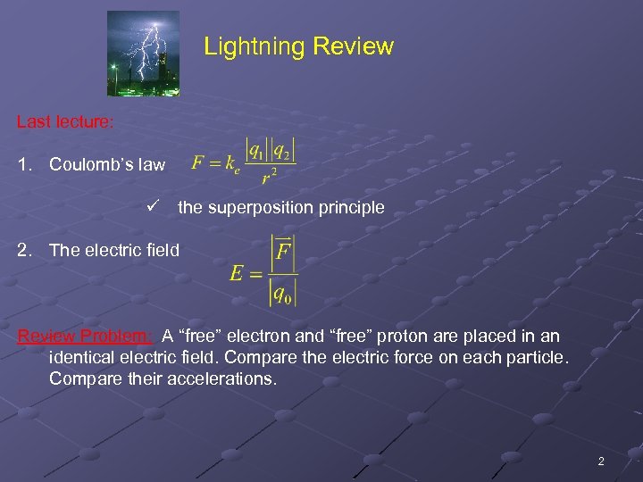 Lightning Review Last lecture: 1. Coulomb’s law ü the superposition principle 2. The electric