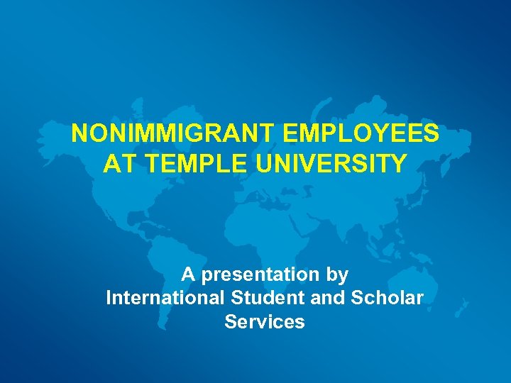 NONIMMIGRANT EMPLOYEES AT TEMPLE UNIVERSITY A presentation by International Student and Scholar Services 