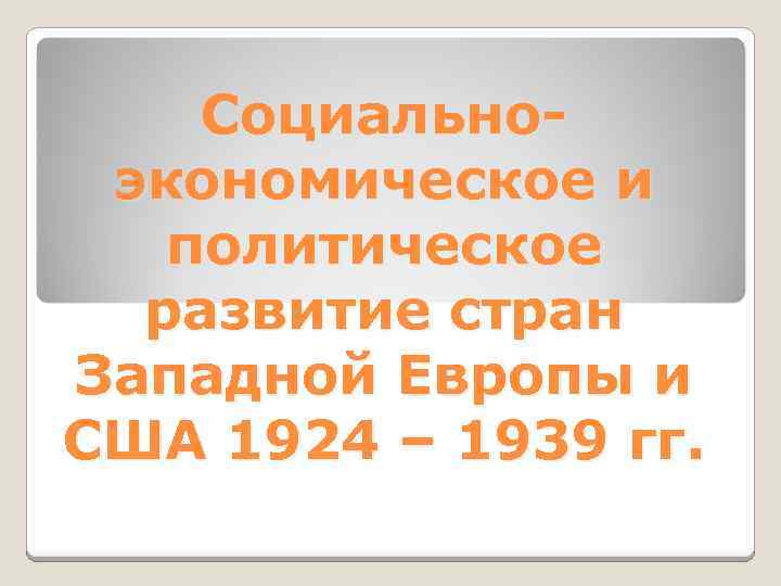 Социальноэкономическое и политическое развитие стран Западной Европы и США 1924 – 1939 гг. 