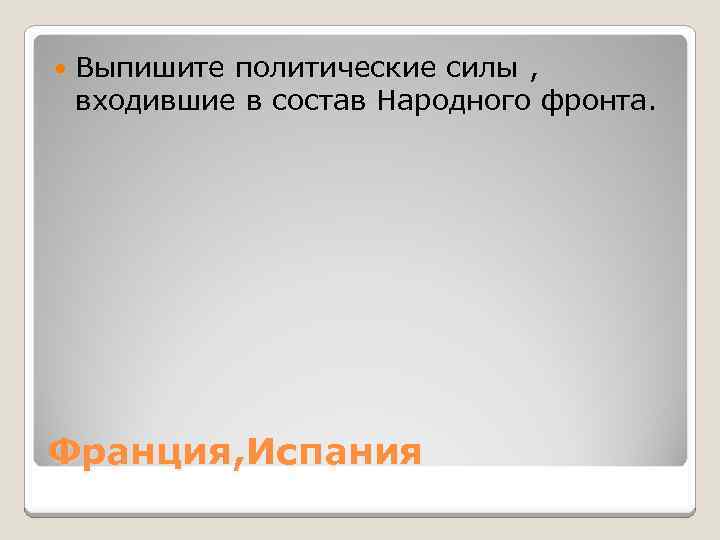  Выпишите политические силы , входившие в состав Народного фронта. Франция, Испания 
