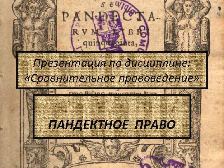 Презентация по дисциплине: «Сравнительное правоведение» ПАНДЕКТНОЕ ПРАВО 