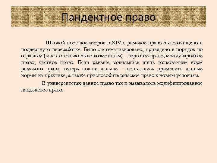 Пандектное право Школой постглоссаторов в XIVв. римское право было очищено и подвергнуто переработке. Было