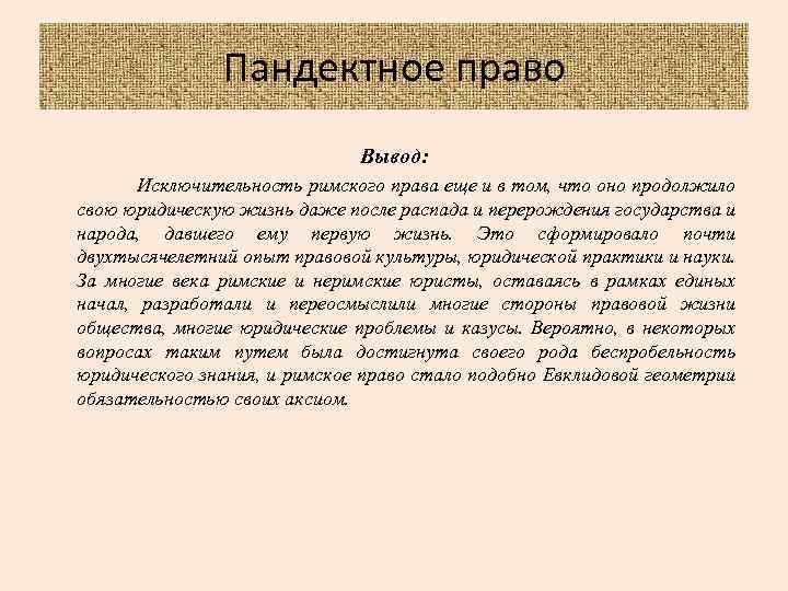 Пандектное право Вывод: Исключительность римского права еще и в том, что оно продолжило свою