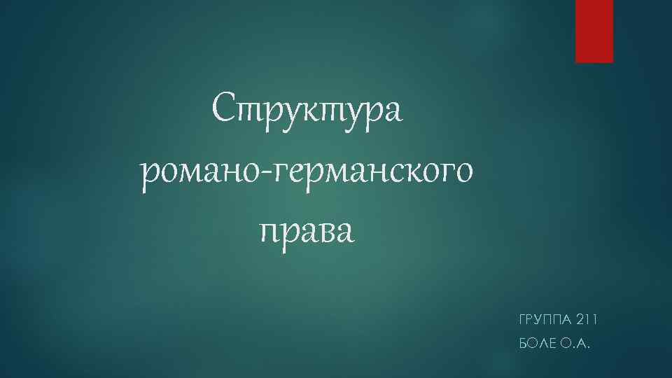 Структура романо-германского права ГРУППА 211 БОЛЕ О. А. 