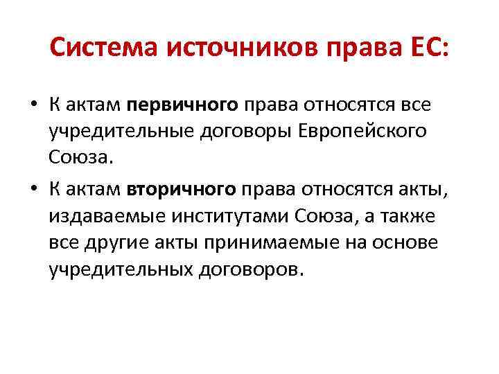 Система источников права ЕС: • К актам первичного права относятся все учредительные договоры Европейского