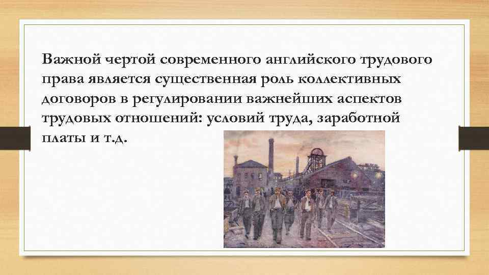 Важной чертой современного английского трудового права является существенная роль коллективных договоров в регулировании важнейших