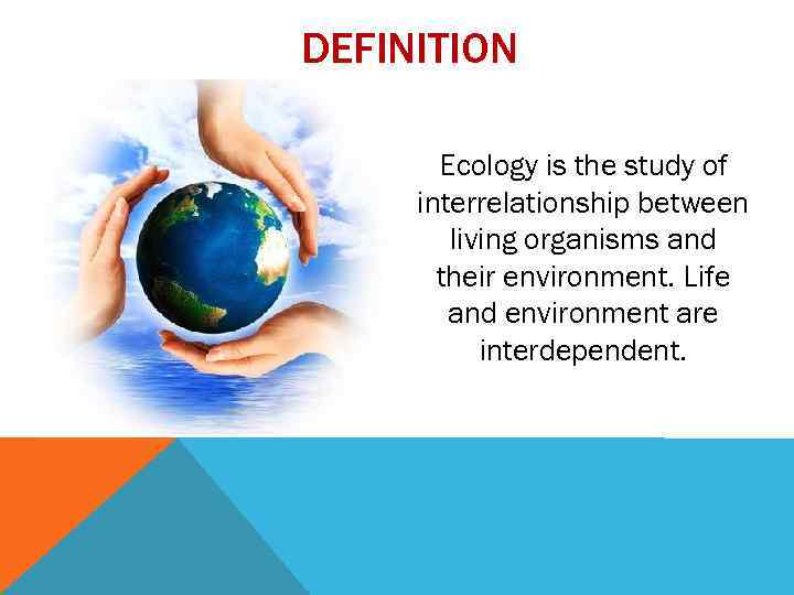 DEFINITION Ecology is the study of interrelationship between living organisms and their environment. Life