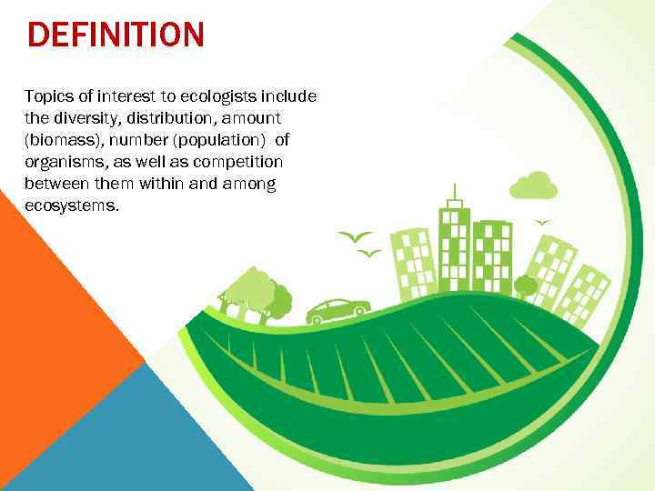 DEFINITION Topics of interest to ecologists include the diversity, distribution, amount (biomass), number (population)