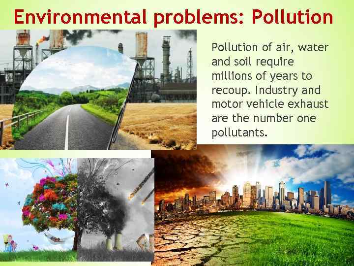 Environmental problems: Pollution of air, water and soil require millions of years to recoup.