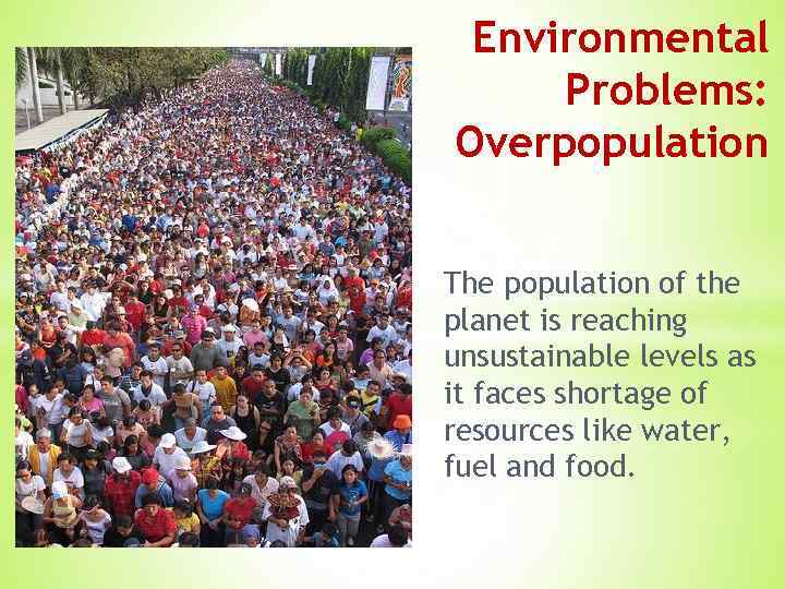 Environmental Problems: Overpopulation The population of the planet is reaching unsustainable levels as it