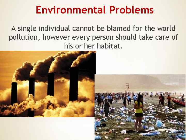 Environmental Problems A single individual cannot be blamed for the world pollution, howevery person