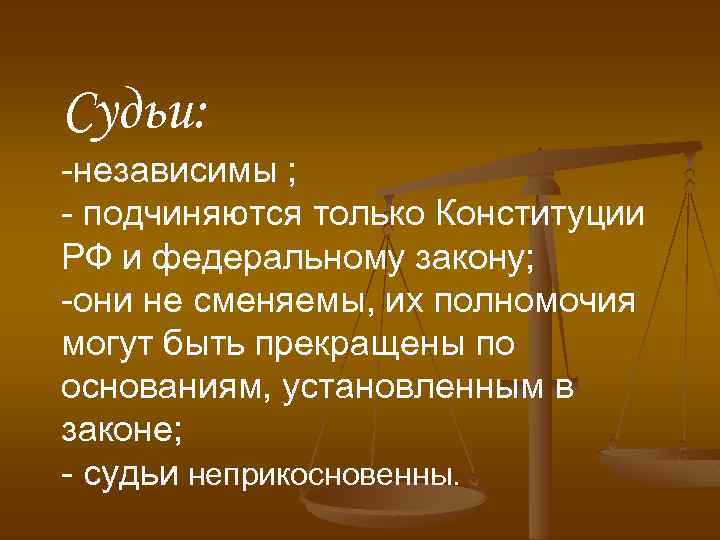 Судьи: -независимы ; - подчиняются только Конституции РФ и федеральному закону; -они не сменяемы,