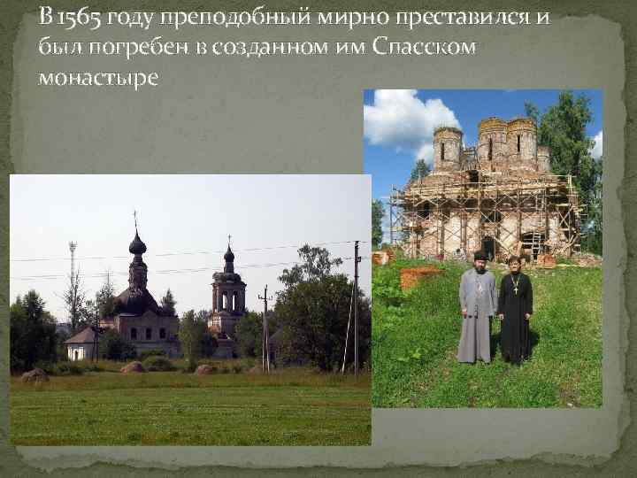 В 1565 году преподобный мирно преставился и был погребен в созданном им Спасском монастыре