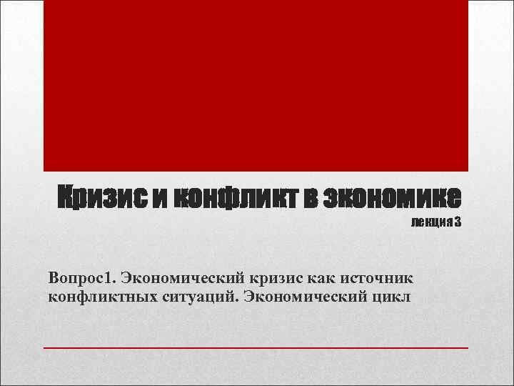Кризис и конфликт в экономике лекция 3 Вопрос1. Экономический кризис как источник конфликтных ситуаций.