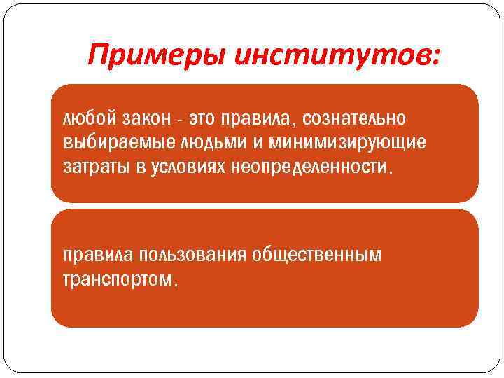 Примеры институтов: любой закон - это правила, сознательно выбираемые людьми и минимизирующие затраты в