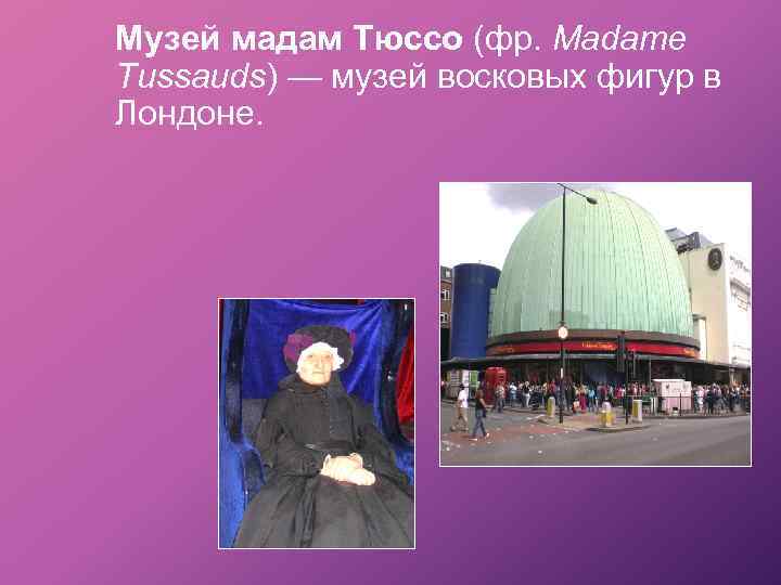 Музей мадам Тюссо (фр. Madame Tussauds) — музей восковых фигур в Лондоне. 