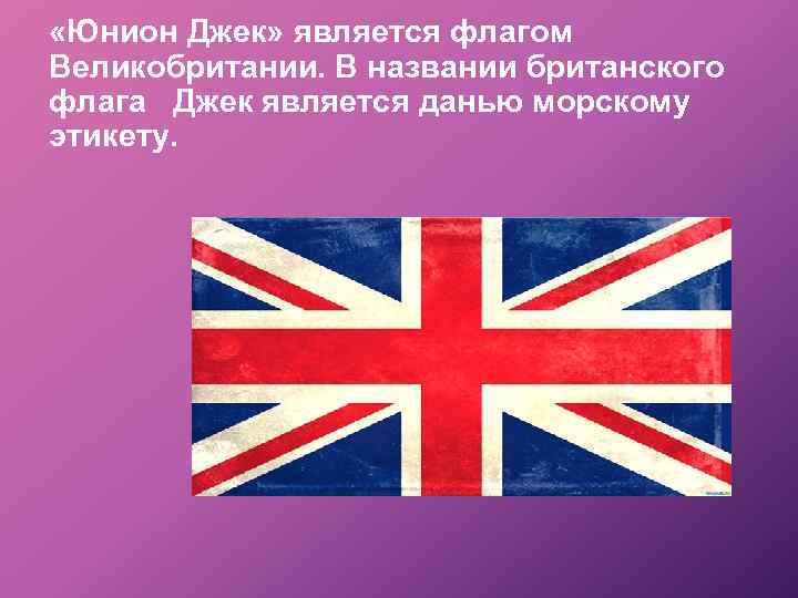  «Юнион Джек» является флагом Великобритании. В названии британского флага Джек является данью морскому