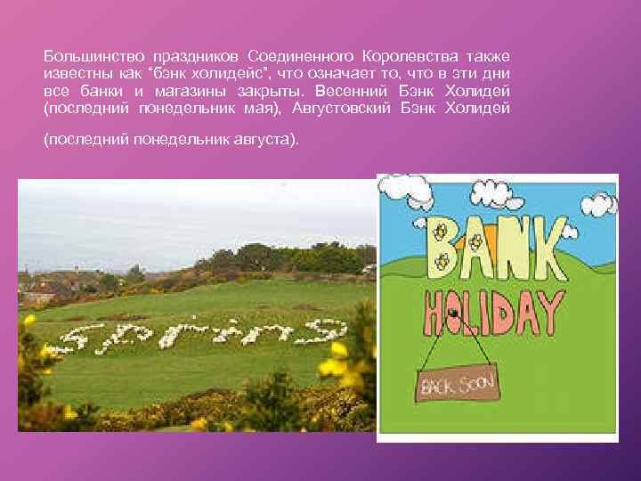 Большинство праздников Соединенного Королевства также известны как “бэнк холидейс”, что означает то, что в