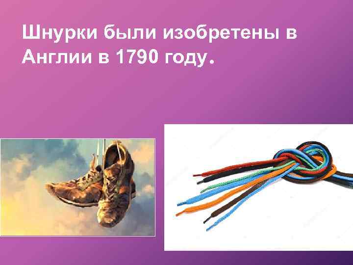 Шнурки были изобретены в Англии в 1790 году. 