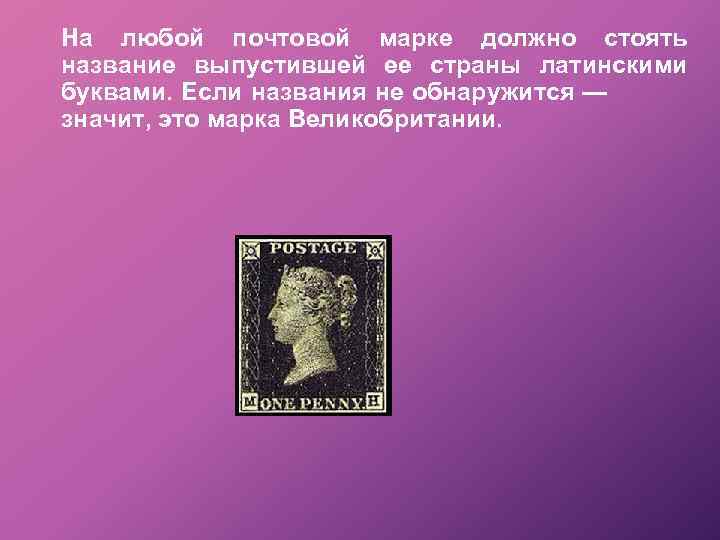 На любой почтовой марке должно стоять название выпустившей ее страны латинскими буквами. Если названия