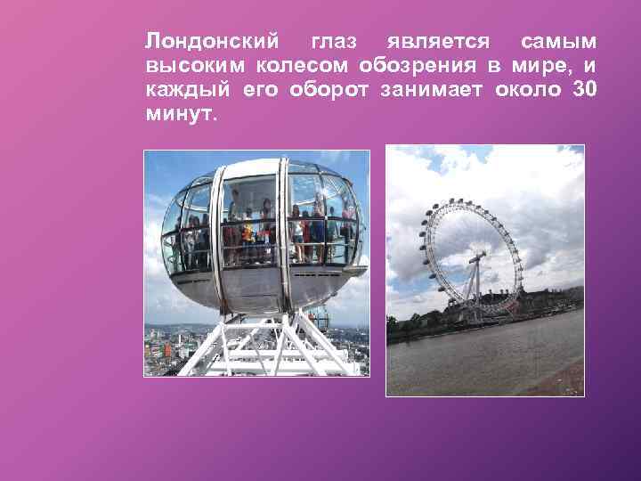 Лондонский глаз является самым высоким колесом обозрения в мире, и каждый его оборот занимает