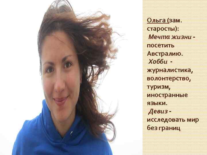 Ольга (зам. старосты): Мечта жизни посетить Австралию. Хобби журналистика, волонтерство, туризм, иностранные языки. Девиз