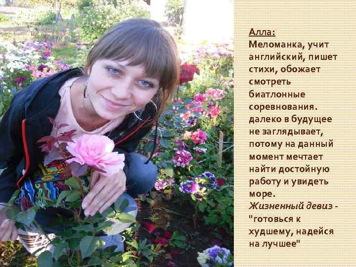 Алла: Меломанка, учит английский, пишет стихи, обожает смотреть биатлонные соревнования. далеко в будущее не