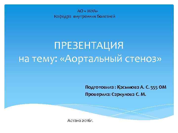 АО « МУА» Кафедра внутренних болезней ПРЕЗЕНТАЦИЯ на тему: «Аортальный стеноз» Подготовила : Қасымова