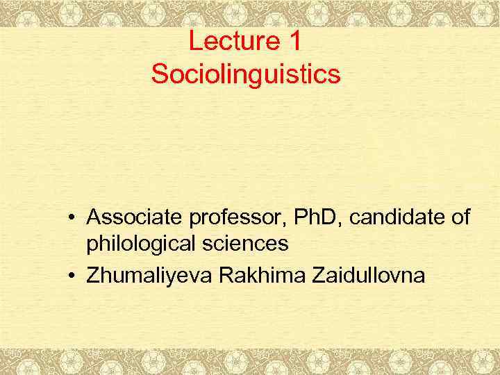 Lecture 1 Sociolinguistics • Associate professor, Ph. D, candidate of philological sciences • Zhumaliyeva