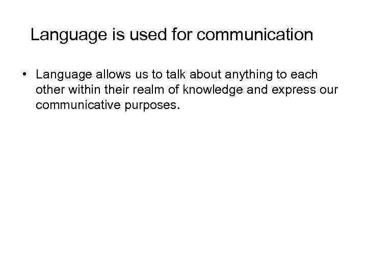 Language is used for communication • Language allows us to talk about anything to
