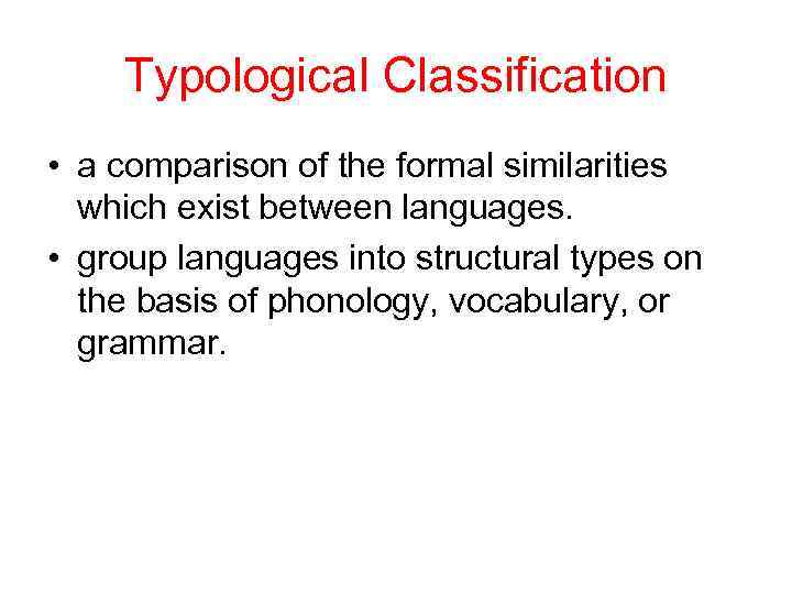 Typological Classification • a comparison of the formal similarities which exist between languages. •