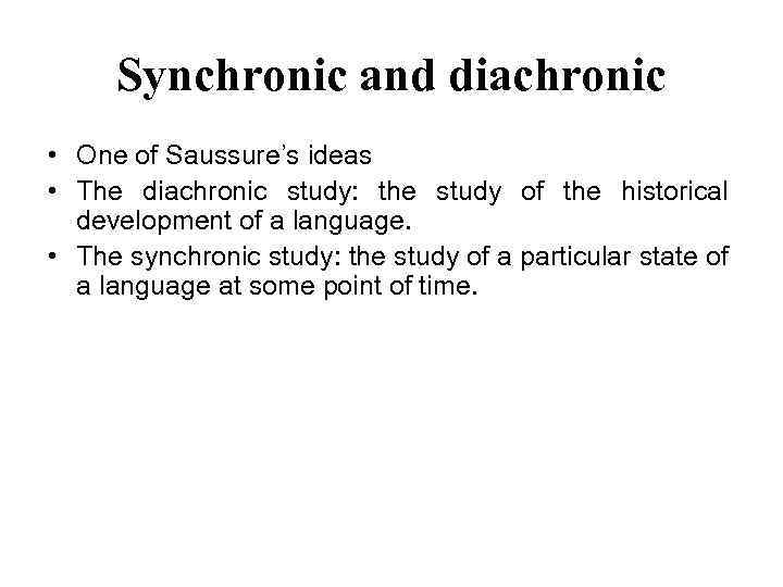 Synchronic and diachronic • One of Saussure’s ideas • The diachronic study: the study