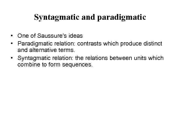 Syntagmatic and paradigmatic • One of Saussure’s ideas • Paradigmatic relation: contrasts which produce