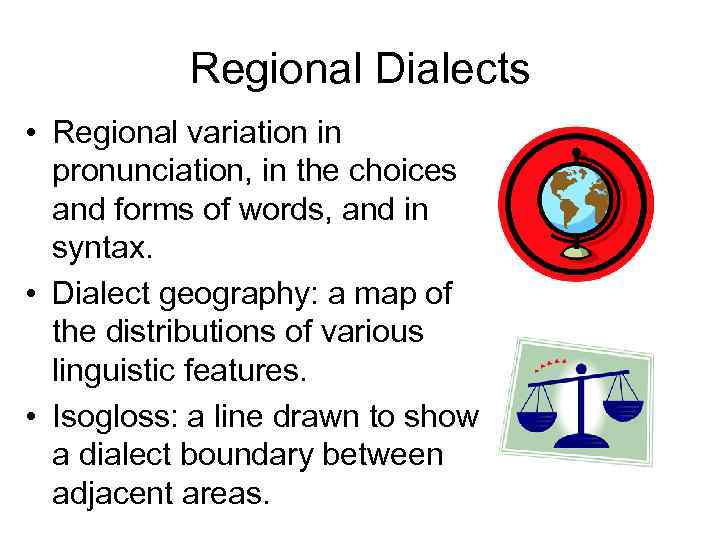 Regional Dialects • Regional variation in pronunciation, in the choices and forms of words,