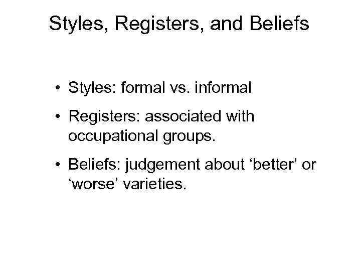 Styles, Registers, and Beliefs • Styles: formal vs. informal • Registers: associated with occupational
