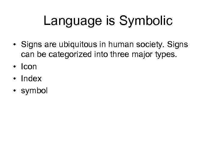 Language is Symbolic • Signs are ubiquitous in human society. Signs can be categorized