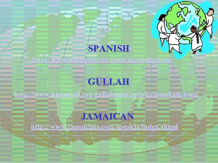  SPANISH http: //www. answers. com/topic/spanish-creole GULLAH http: //www. knowitall. org/gullahtales/activity/nonflash. html JAMAICAN http: