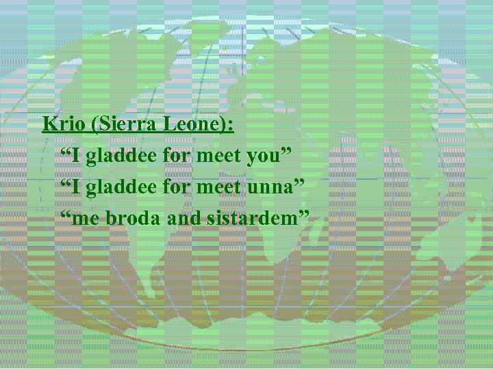 Krio (Sierra Leone): “I gladdee for meet you” “I gladdee for meet unna” “me