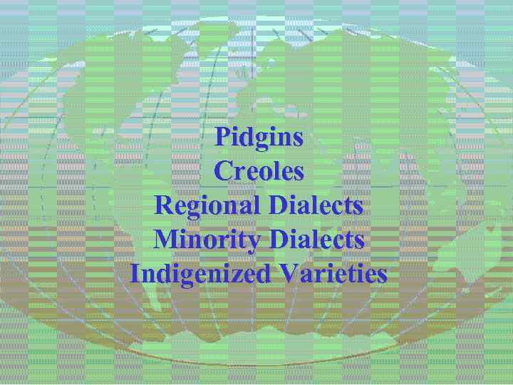 Pidgins Creoles Regional Dialects Minority Dialects Indigenized Varieties 