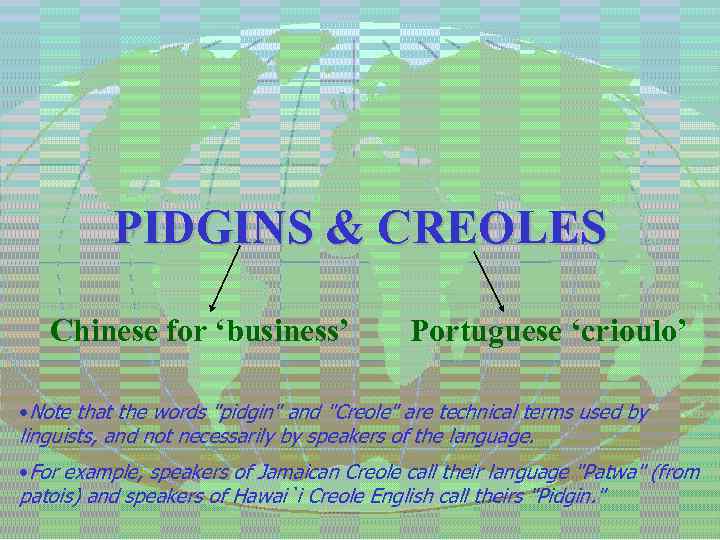 PIDGINS & CREOLES Chinese for ‘business’ Portuguese ‘crioulo’ • Note that the words 