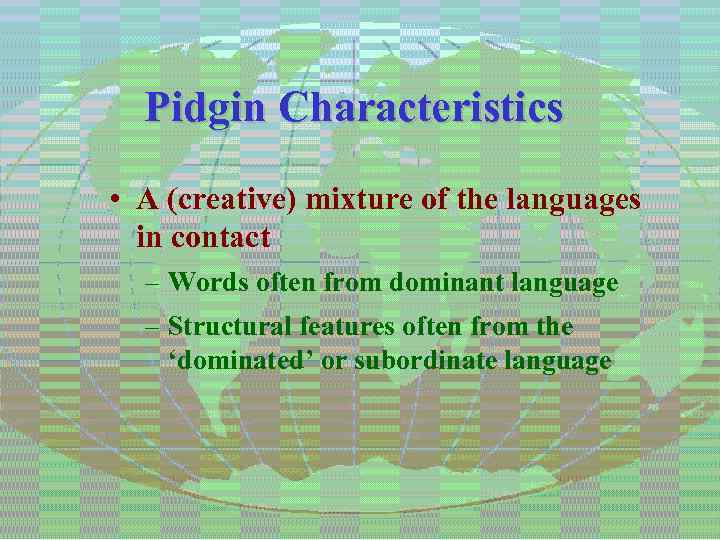 Pidgin Characteristics • A (creative) mixture of the languages in contact – Words often