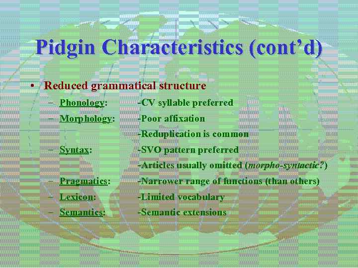 Pidgin Characteristics (cont’d) • Reduced grammatical structure – Phonology: -CV syllable preferred – Morphology: