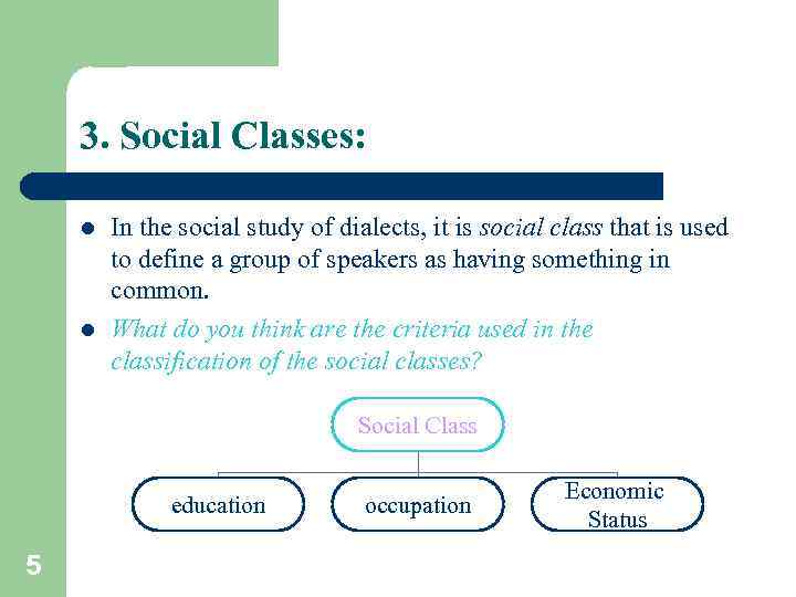 3. Social Classes: l l In the social study of dialects, it is social