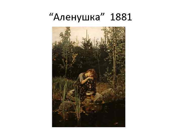 “Аленушка” 1881 