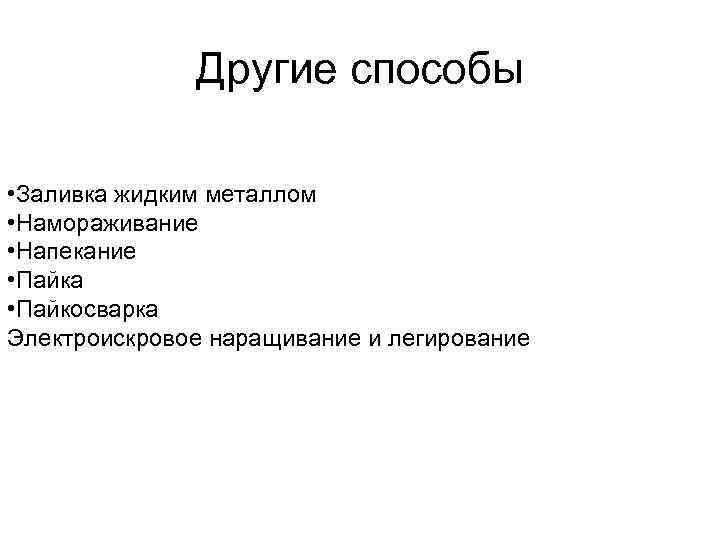 Другие способы • Заливка жидким металлом • Намораживание • Напекание • Пайка • Пайкосварка