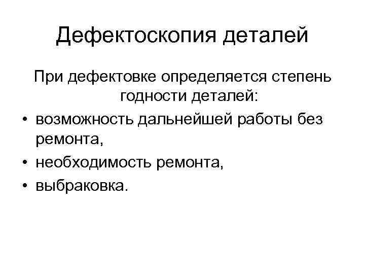 Дефектоскопия деталей При дефектовке определяется степень годности деталей: • возможность дальнейшей работы без ремонта,